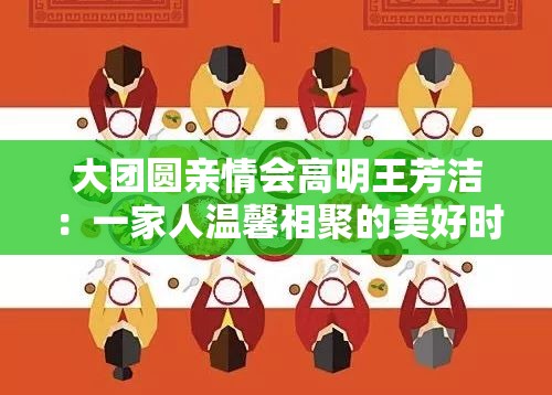 大团圆亲情会高明王芳洁：一家人温馨相聚的美好时刻