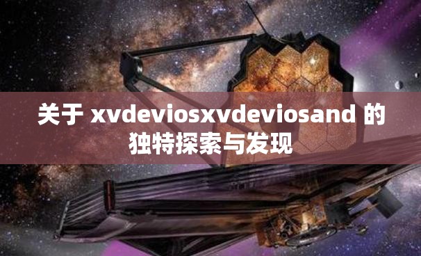 关于 xvdeviosxvdeviosand 的独特探索与发现