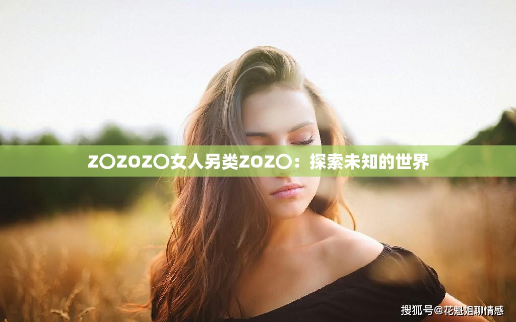 Z〇ZOZ〇女人另类ZOZ〇：探索未知的世界