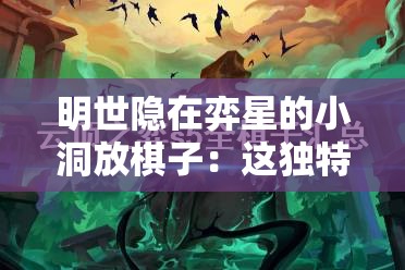 明世隐在弈星的小洞放棋子：这独特的对弈方式令人惊叹