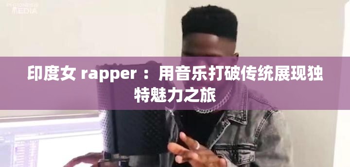 印度女 rapper ：用音乐打破传统展现独特魅力之旅