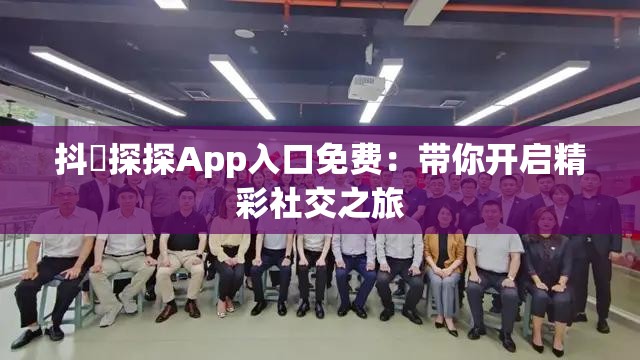 抖抈探探App入口免费：带你开启精彩社交之旅