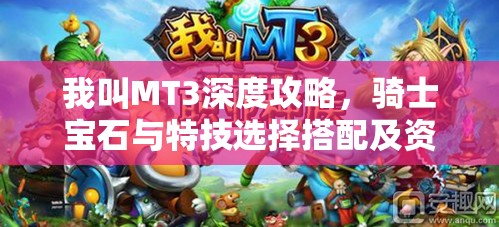 我叫MT3深度攻略，骑士宝石与特技选择搭配及资源管理艺术解析