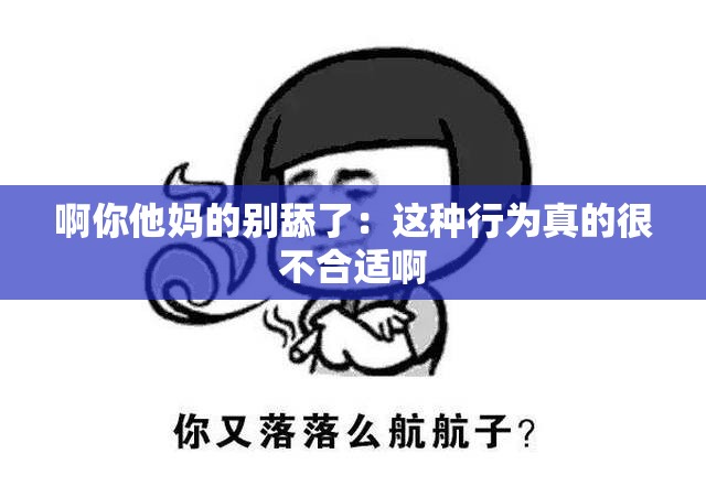 啊你他妈的别舔了：这种行为真的很不合适啊