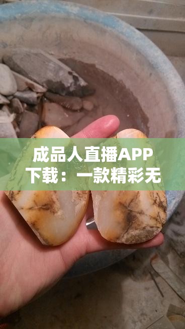 成品人直播APP下载：一款精彩无限的直播应用等你来体验