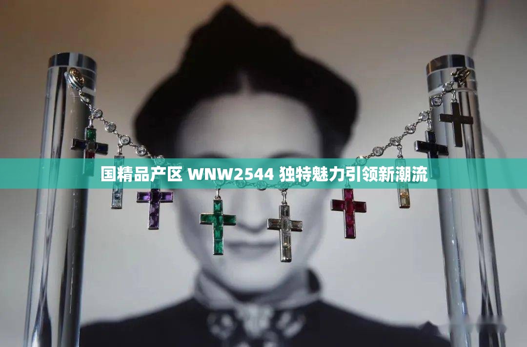 国精品产区 WNW2544 独特魅力引领新潮流