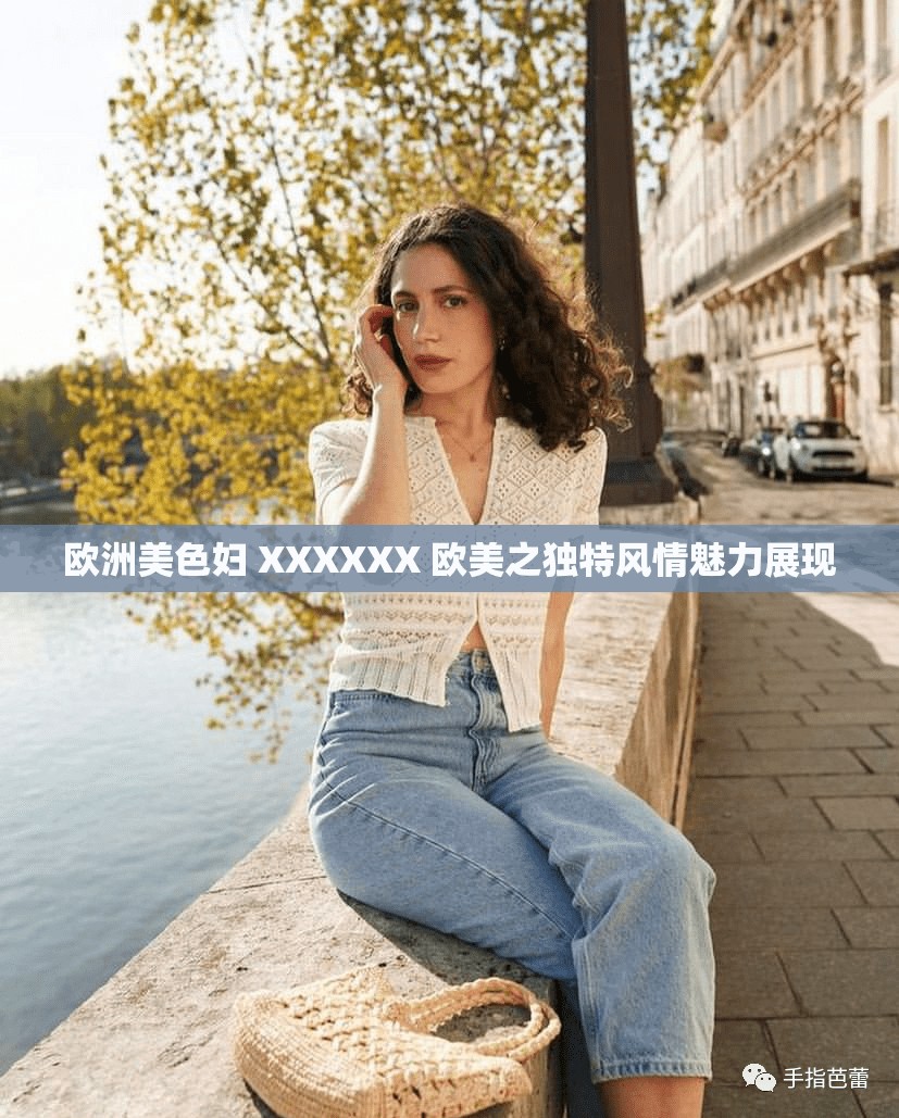 欧洲美色妇 XXXXXX 欧美之独特风情魅力展现