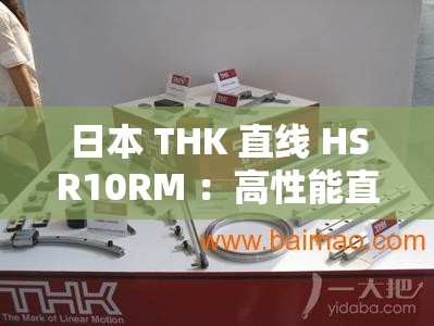 日本 THK 直线 HSR10RM ：高性能直线导轨的卓越代表