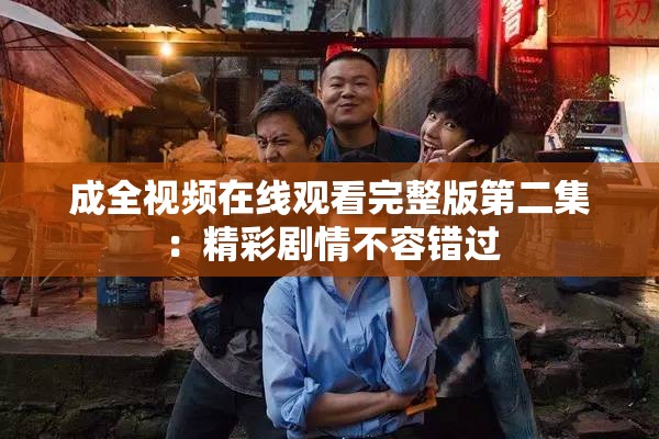 成全视频在线观看完整版第二集：精彩剧情不容错过