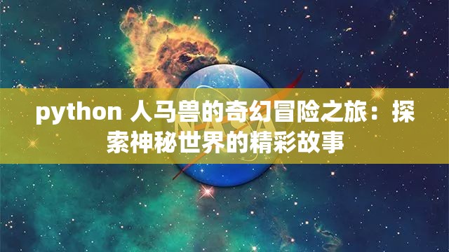 python 人马兽的奇幻冒险之旅：探索神秘世界的精彩故事