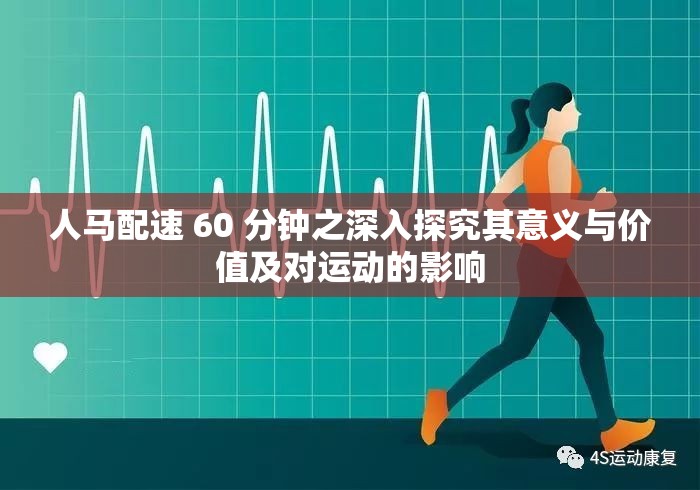 人马配速 60 分钟之深入探究其意义与价值及对运动的影响