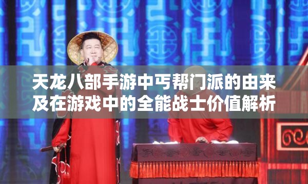 天龙八部手游中丐帮门派的由来及在游戏中的全能战士价值解析