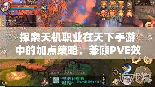 探索天机职业在天下手游中的加点策略，兼顾PVE效率与PVP竞技的双轨并行艺术