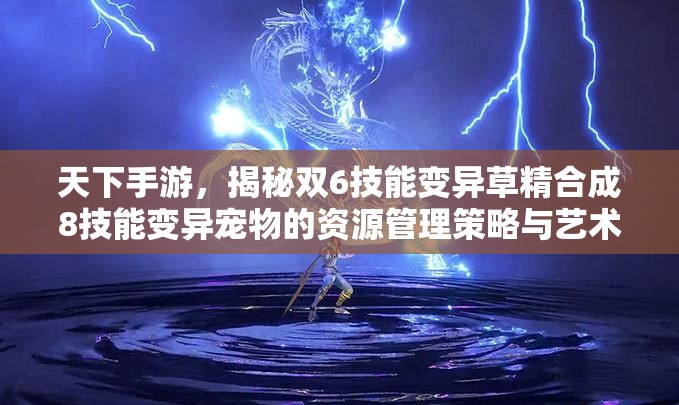 天下手游，揭秘双6技能变异草精合成8技能变异宠物的资源管理策略与艺术