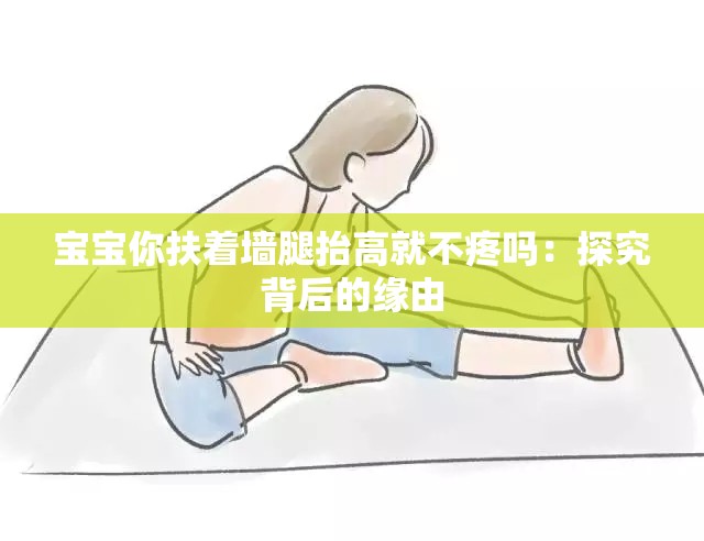 宝宝你扶着墙腿抬高就不疼吗：探究背后的缘由