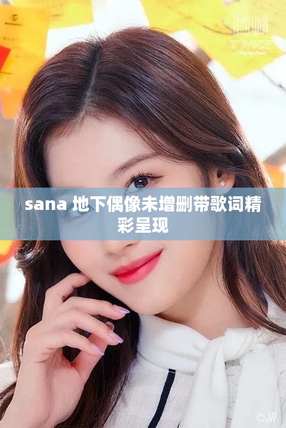 sana 地下偶像未增删带歌词精彩呈现