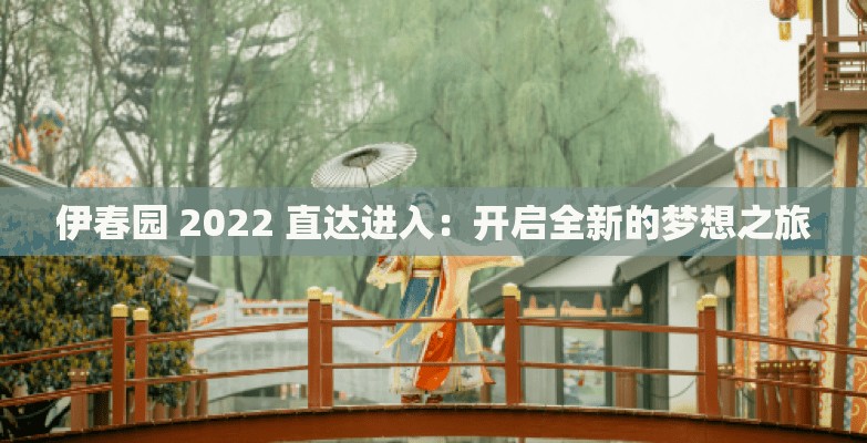 伊春园 2022 直达进入：开启全新的梦想之旅