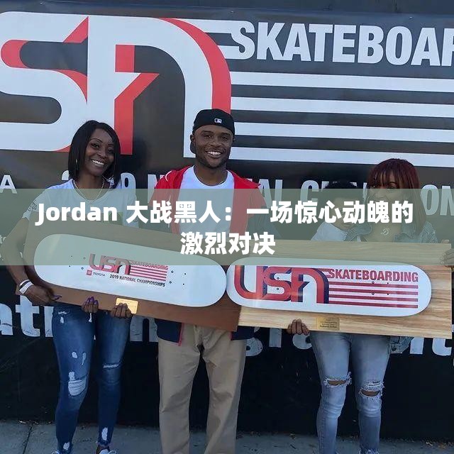 Jordan 大战黑人：一场惊心动魄的激烈对决