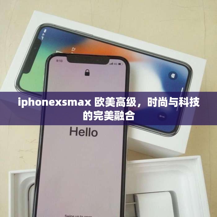 iphonexsmax 欧美高级，时尚与科技的完美融合