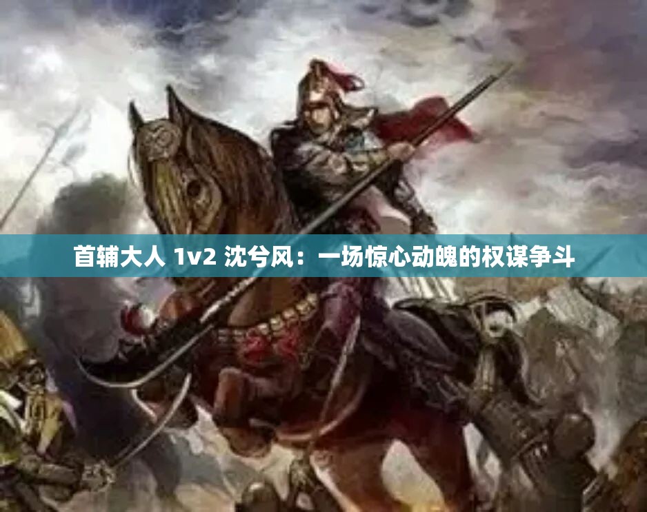 首辅大人 1v2 沈兮风：一场惊心动魄的权谋争斗