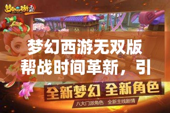 梦幻西游无双版帮战时间革新，引领玩家体验策略与激情的全新碰撞盛宴