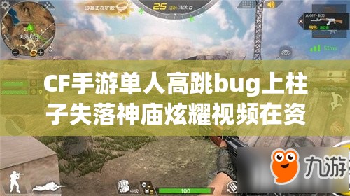 CF手游单人高跳bug上柱子失落神庙炫耀视频在资源管理中的应用价值与高效整合策略