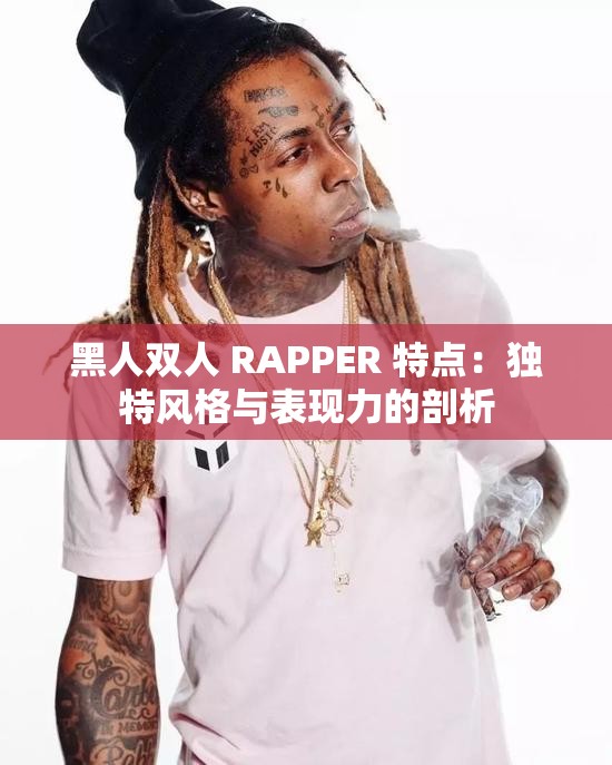 黑人双人 RAPPER 特点：独特风格与表现力的剖析