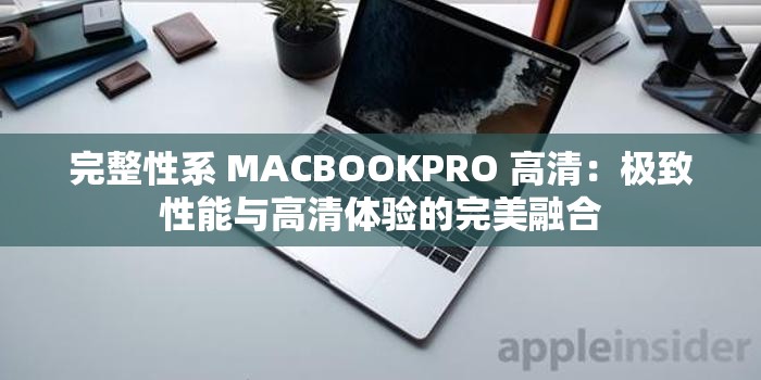 完整性系 MACBOOKPRO 高清：极致性能与高清体验的完美融合