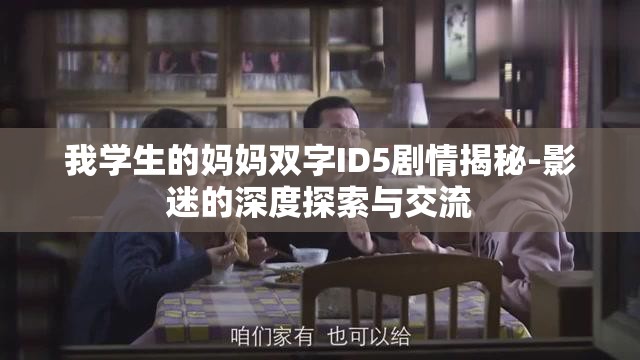 我学生的妈妈双字ID5剧情揭秘-影迷的深度探索与交流