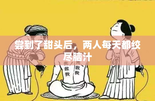 尝到了甜头后，两人每天都绞尽脑汁