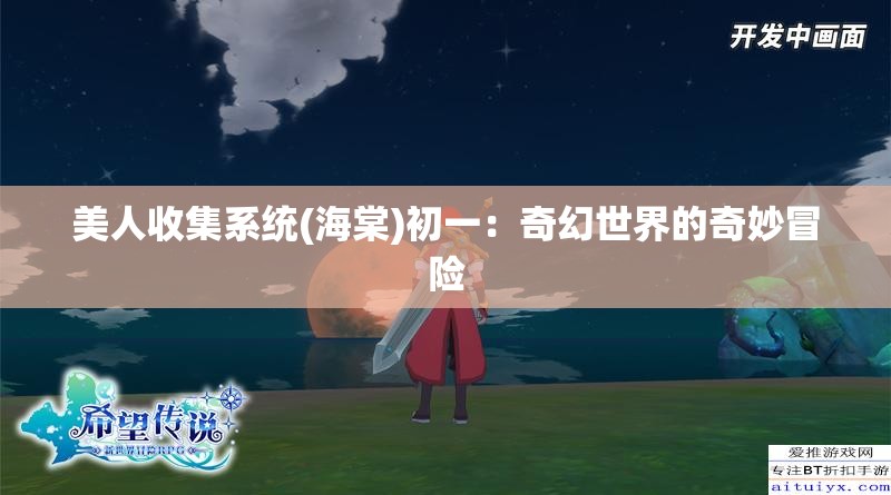 美人收集系统(海棠)初一：奇幻世界的奇妙冒险