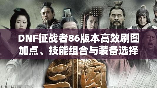 DNF征战者86版本高效刷图加点、技能组合与装备选择全攻略