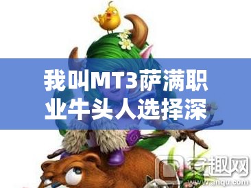 我叫MT3萨满职业牛头人选择深度解析，掌握资源管理的艺术与策略