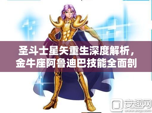 圣斗士星矢重生深度解析，金牛座阿鲁迪巴技能全面剖析与解读