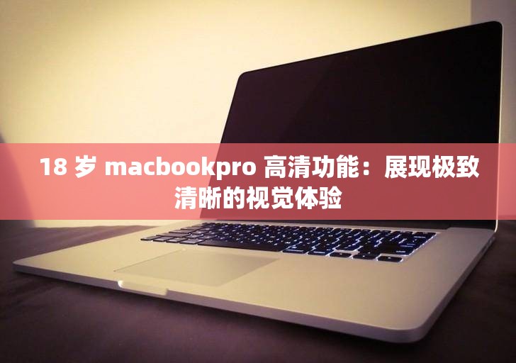 18 岁 macbookpro 高清功能：展现极致清晰的视觉体验