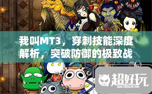 我叫MT3，穿刺技能深度解析，突破防御的极致战斗艺术与策略