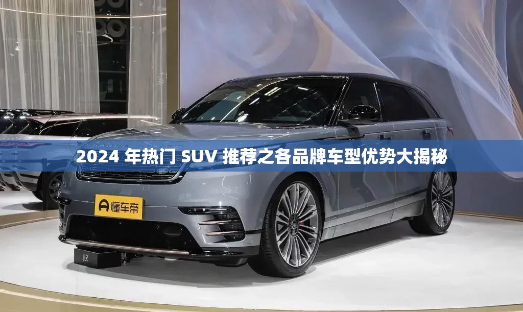 2024 年热门 SUV 推荐之各品牌车型优势大揭秘