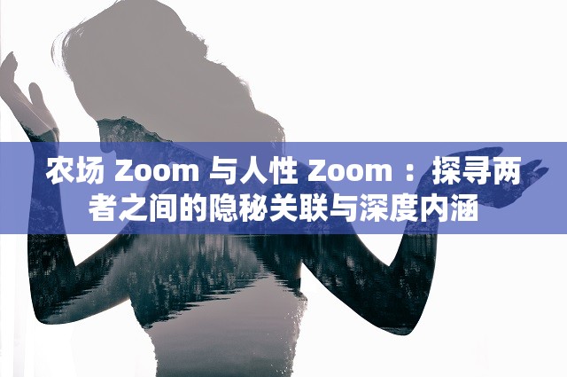 农场 Zoom 与人性 Zoom ：探寻两者之间的隐秘关联与深度内涵