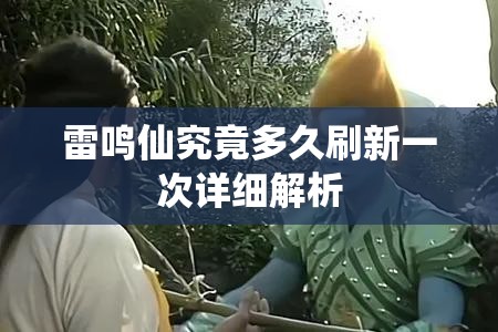 雷鸣仙究竟多久刷新一次详细解析