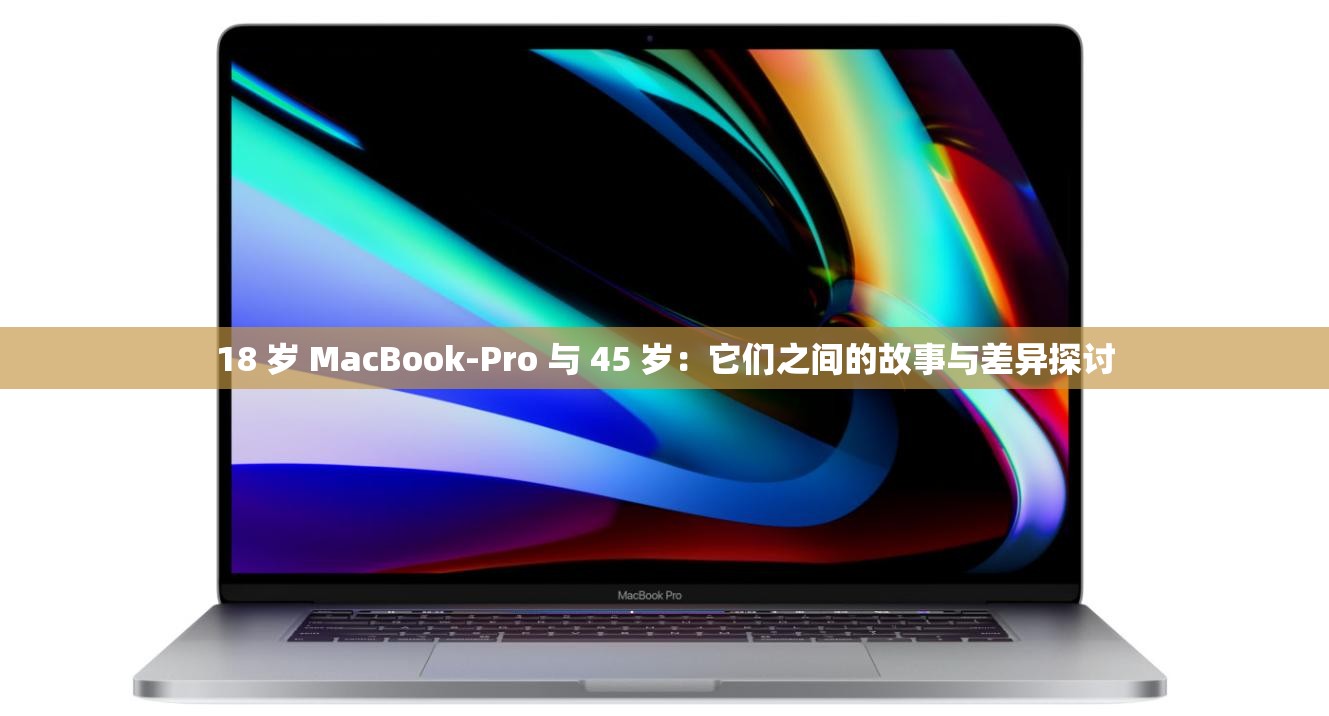 18 岁 MacBook-Pro 与 45 岁：它们之间的故事与差异探讨