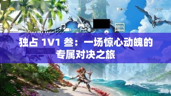 独占 1V1 叁：一场惊心动魄的专属对决之旅