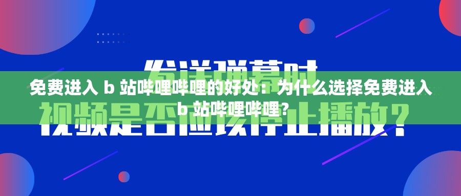 免费进入 b 站哔哩哔哩的好处：为什么选择免费进入 b 站哔哩哔哩？