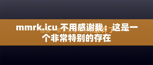 mmrk.icu 不用感谢我：这是一个非常特别的存在