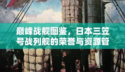 巅峰战舰图鉴，日本三笠号战列舰的荣誉与资源管理高效运用策略解析