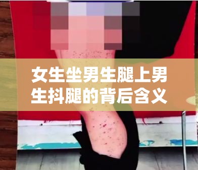 女生坐男生腿上男生抖腿的背后含义探究