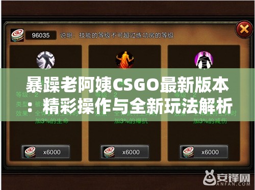 暴躁老阿姨CSGO最新版本：精彩操作与全新玩法解析