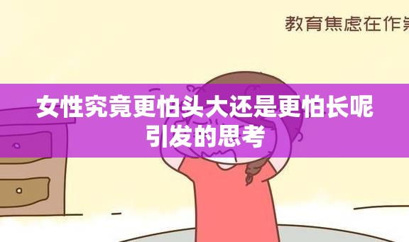 女性究竟更怕头大还是更怕长呢引发的思考