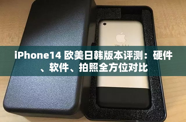 iPhone14 欧美日韩版本评测：硬件、软件、拍照全方位对比