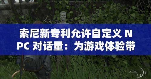 索尼新专利允许自定义 NPC 对话量：为游戏体验带来全新变革