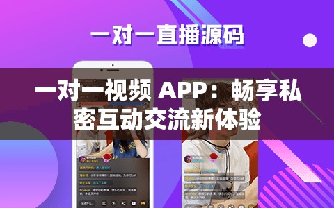 一对一视频 APP：畅享私密互动交流新体验